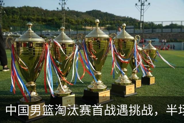 中国男篮淘汰赛首战遇挑战，半场仅领先9分，廖三宁表现亮眼